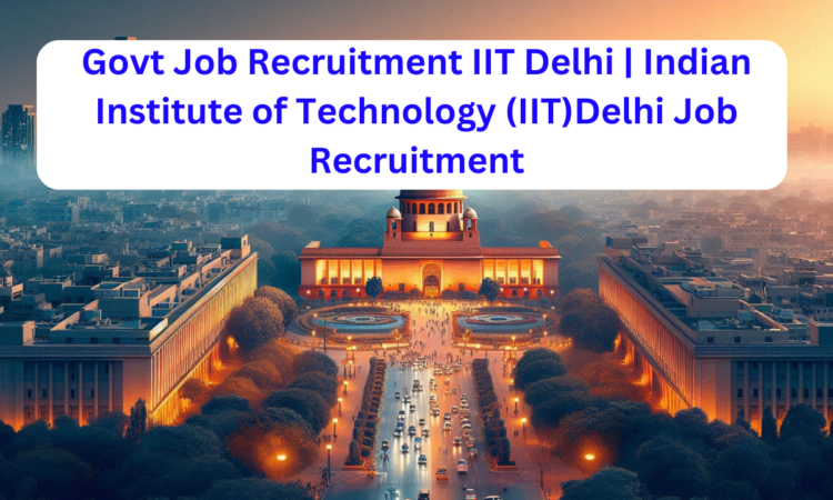 Govt Job Recruitment IIT Delhi | IIT Recruitment | Indian Institute of Technology (IIT)Delhi Job Recruitment