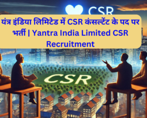 यंत्र इंडिया लिमिटेड में CSR कंसल्टेंट के पद पर भर्ती | Yantra India Limited CSR Recruitment