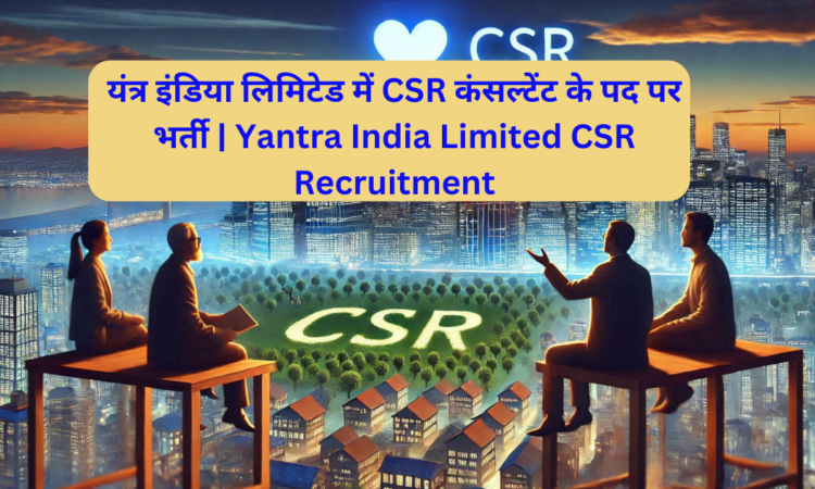 यंत्र इंडिया लिमिटेड में CSR कंसल्टेंट के पद पर भर्ती | Yantra India Limited CSR Recruitment