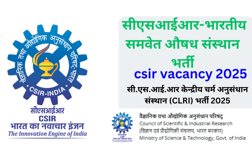 csir vacancy 2025 | सीएसआईआर-भारतीय समवेत औषध संस्थान भर्ती